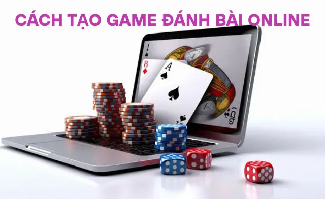 Tạo game đánh bài đổi thưởng trực tuyến như thế nào? Tạo game đánh bài đổi thưởng trực tuyến như thế nào?